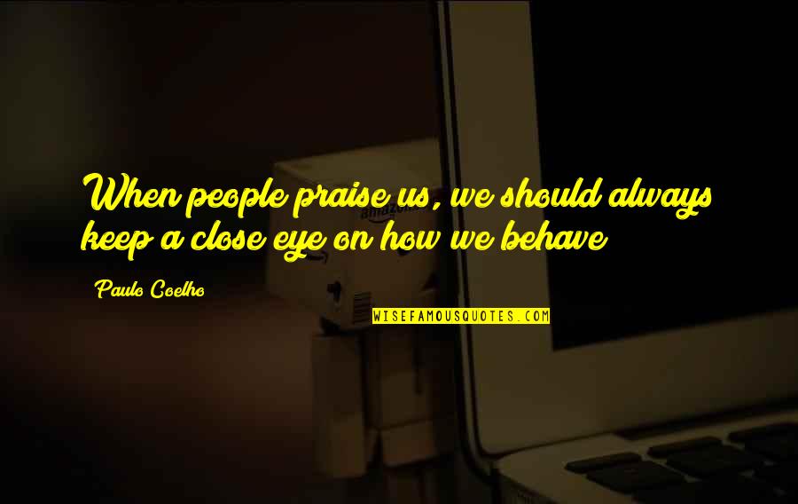 Close My Eye Quotes By Paulo Coelho: When people praise us, we should always keep