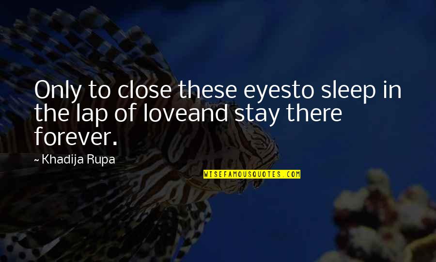 Close My Eyes Forever Quotes By Khadija Rupa: Only to close these eyesto sleep in the