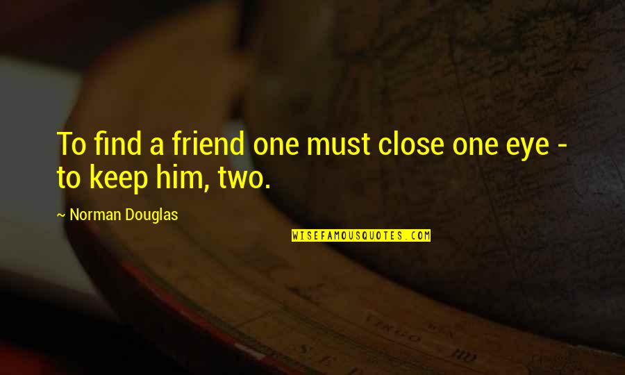 Close One Eye Quotes By Norman Douglas: To find a friend one must close one