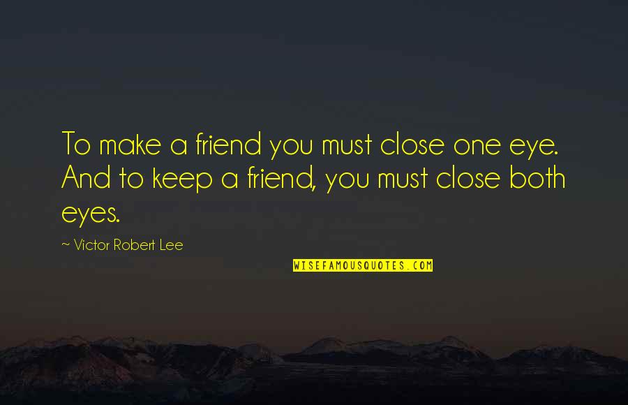 Close One Eye Quotes By Victor Robert Lee: To make a friend you must close one