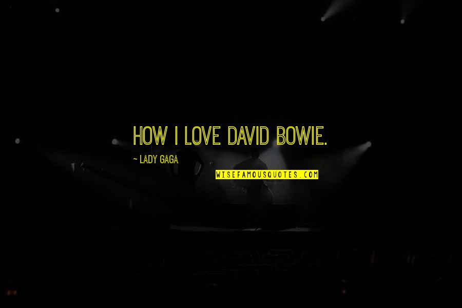 Close Ones Quotes By Lady Gaga: How I love David Bowie. Close Ones Quotes By Lady Gaga: How I love David Bowie.