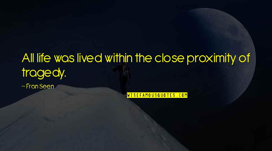 Close Proximity Quotes By Fran Seen: All life was lived within the close proximity