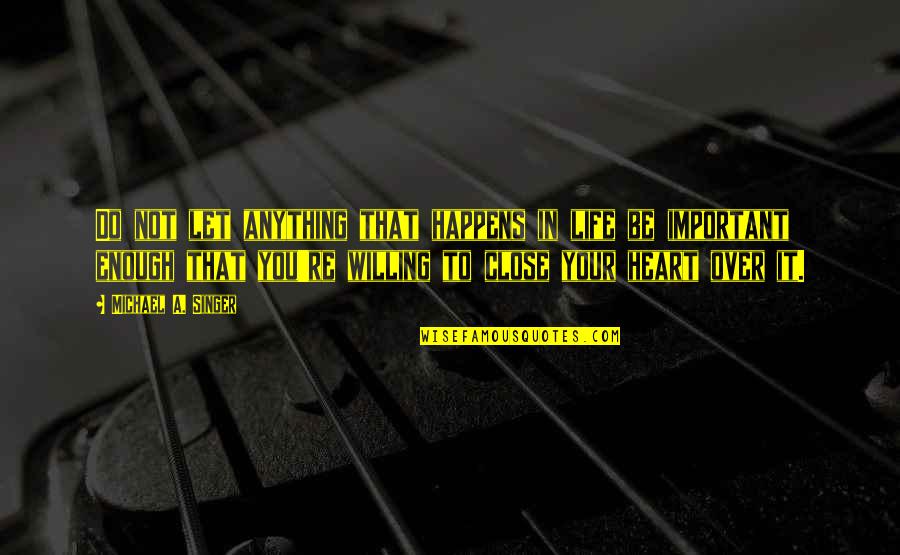 Close Quotes By Michael A. Singer: Do not let anything that happens in life Close Quotes By Michael A. Singer: Do not let anything that happens in life