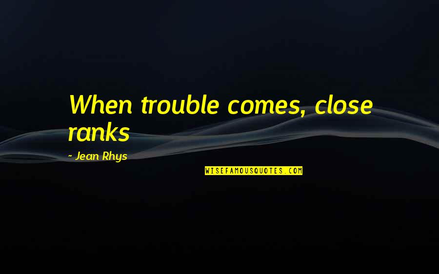 Close Ranks Quotes By Jean Rhys: When trouble comes, close ranks Close Ranks Quotes By Jean Rhys: When trouble comes, close ranks