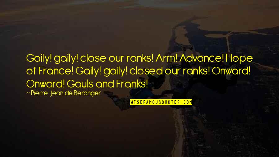 Close Ranks Quotes By Pierre-Jean De Beranger: Gaily! gaily! close our ranks! Arm! Advance! Hope Close Ranks Quotes By Pierre-Jean De Beranger: Gaily! gaily! close our ranks! Arm! Advance! Hope