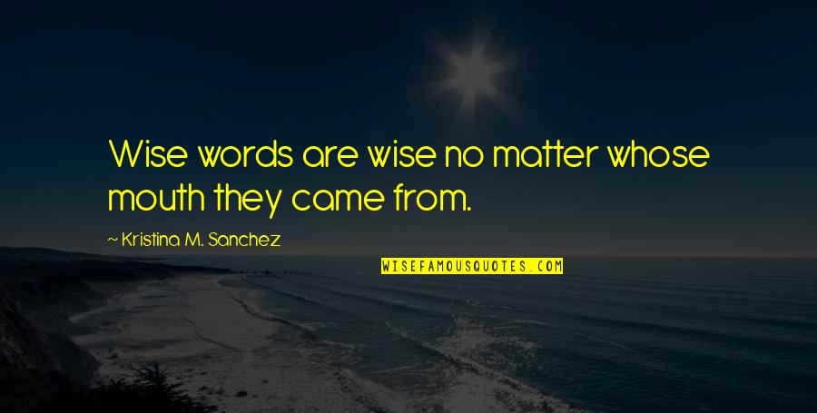 Close Relationship Hurt Quotes By Kristina M. Sanchez: Wise words are wise no matter whose mouth