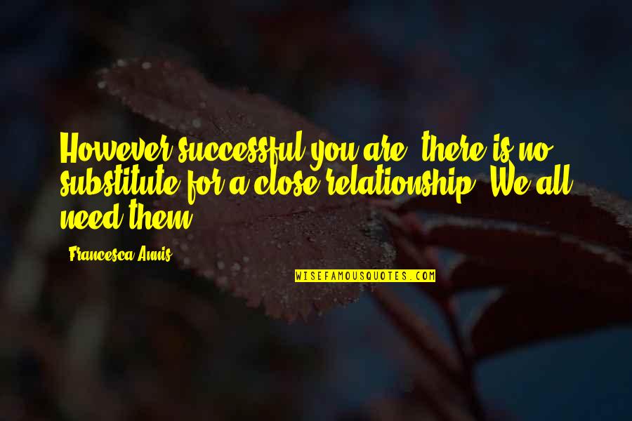 Close Relationship Quotes By Francesca Annis: However successful you are, there is no substitute Close Relationship Quotes By Francesca Annis: However successful you are, there is no substitute