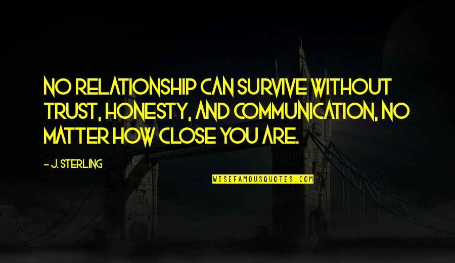 Close Relationship Quotes By J. Sterling: No relationship can survive without trust, honesty, and Close Relationship Quotes By J. Sterling: No relationship can survive without trust, honesty, and