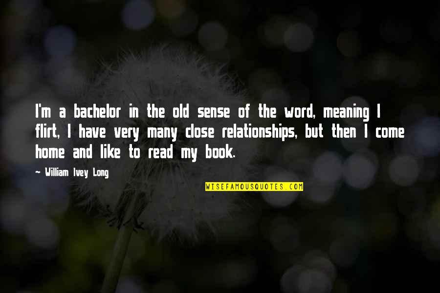 Close Relationships Quotes By William Ivey Long: I'm a bachelor in the old sense of