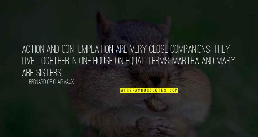 Close Sisters Quotes By Bernard Of Clairvaux: Action and contemplation are very close companions; they