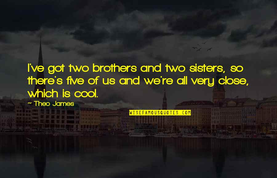 Close Sisters Quotes By Theo James: I've got two brothers and two sisters, so