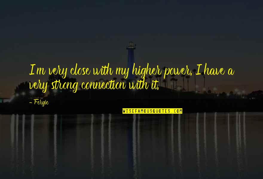 Close Strong Quotes By Fergie: I'm very close with my higher power. I