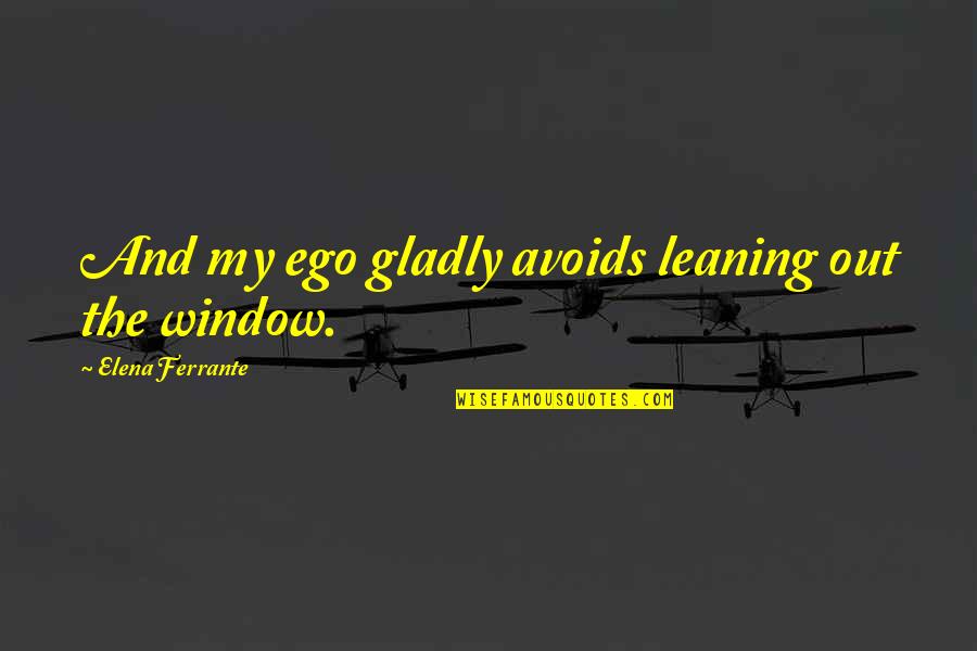 Close Tayo Quotes By Elena Ferrante: And my ego gladly avoids leaning out the Close Tayo Quotes By Elena Ferrante: And my ego gladly avoids leaning out the