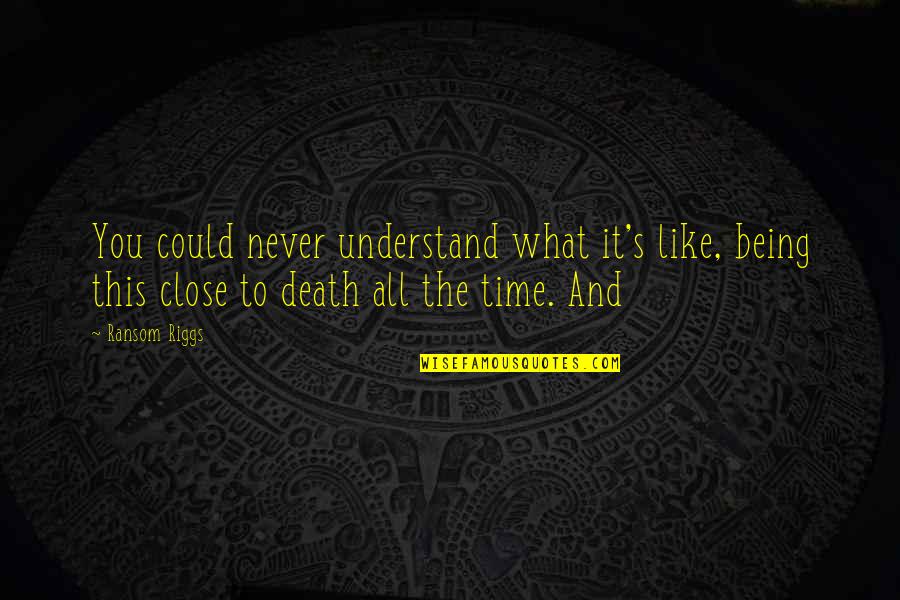 Close To Death Quotes By Ransom Riggs: You could never understand what it's like, being