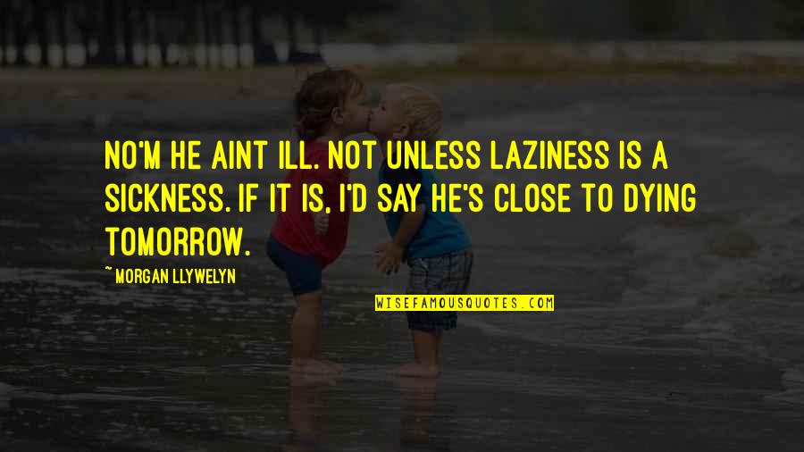 Close To Dying Quotes By Morgan Llywelyn: No'm he aint ill. Not unless laziness is