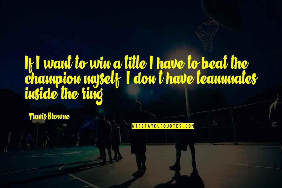 Close To Dying Quotes By Travis Browne: If I want to win a title I Close To Dying Quotes By Travis Browne: If I want to win a title I