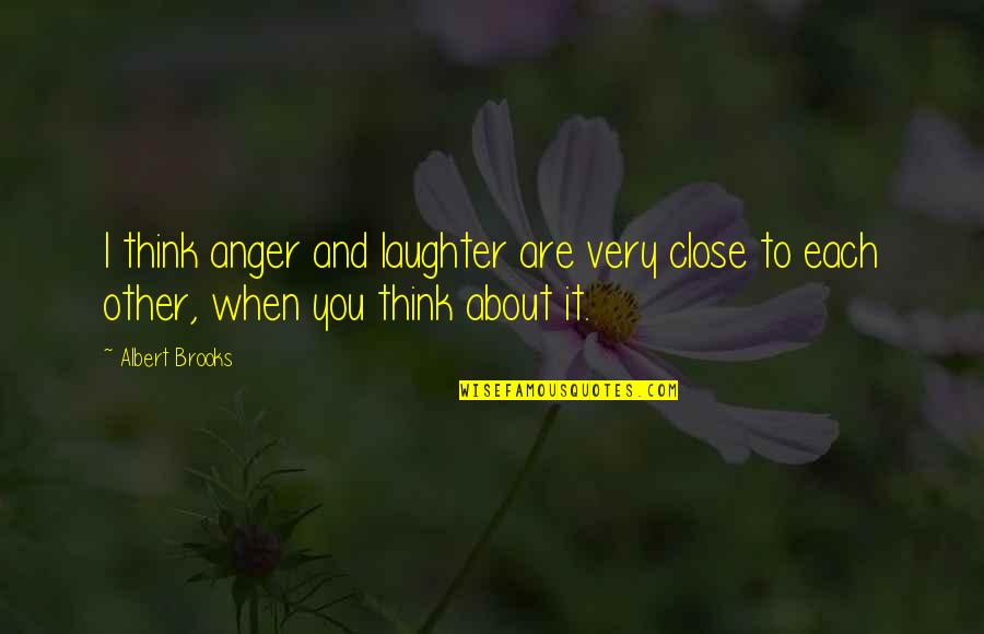 Close To Each Other Quotes By Albert Brooks: I think anger and laughter are very close