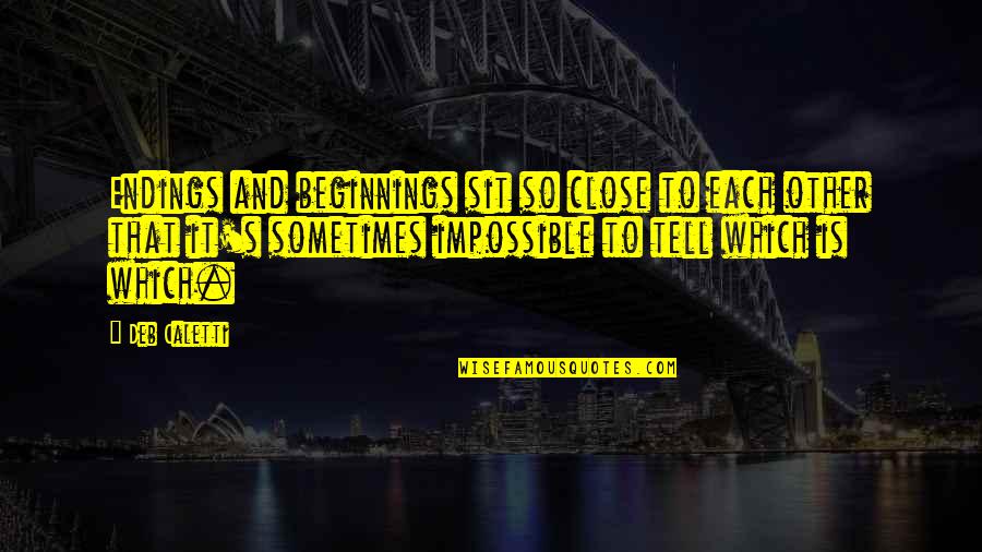 Close To Each Other Quotes By Deb Caletti: Endings and beginnings sit so close to each Close To Each Other Quotes By Deb Caletti: Endings and beginnings sit so close to each