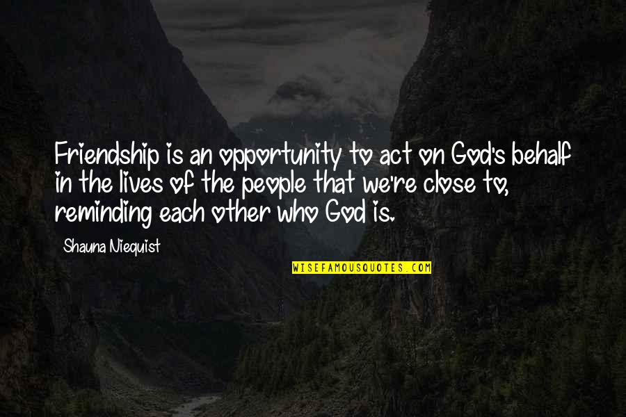 Close To Each Other Quotes By Shauna Niequist: Friendship is an opportunity to act on God's Close To Each Other Quotes By Shauna Niequist: Friendship is an opportunity to act on God's