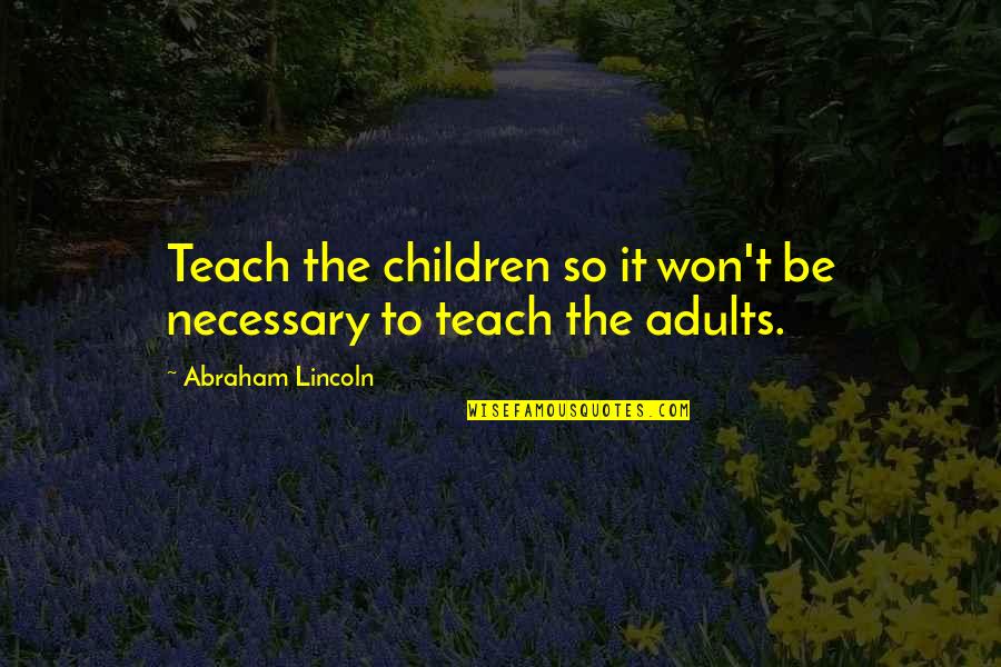 Close To Goal Quotes By Abraham Lincoln: Teach the children so it won't be necessary Close To Goal Quotes By Abraham Lincoln: Teach the children so it won't be necessary