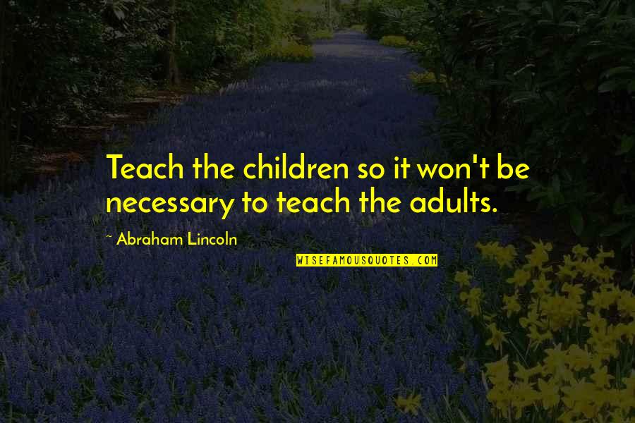 Close To Goal Quotes By Abraham Lincoln: Teach the children so it won't be necessary