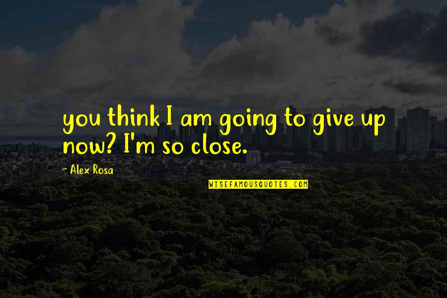 Close To Goal Quotes By Alex Rosa: you think I am going to give up