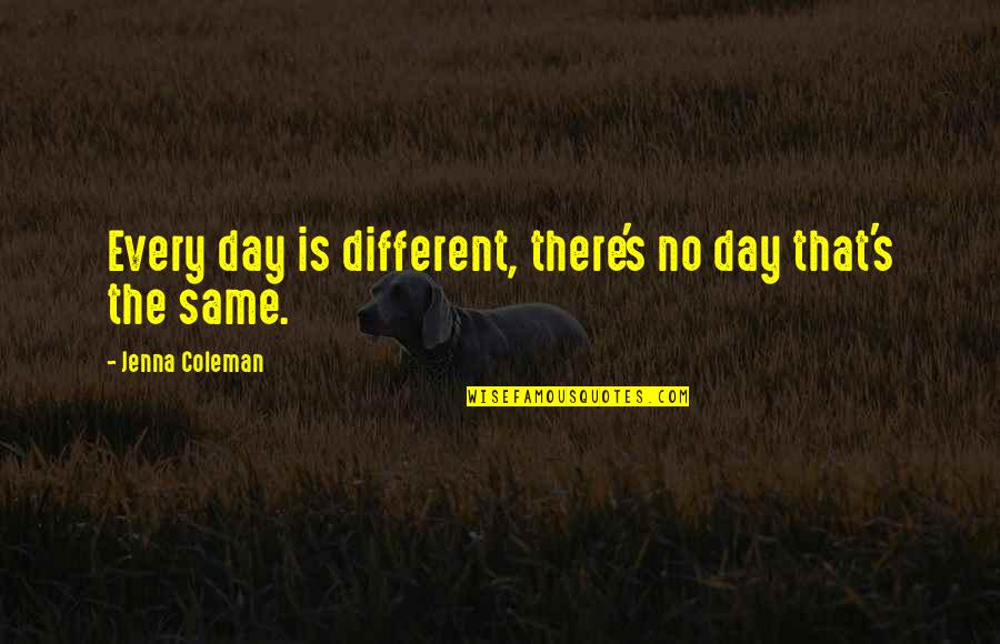 Close To Goal Quotes By Jenna Coleman: Every day is different, there's no day that's Close To Goal Quotes By Jenna Coleman: Every day is different, there's no day that's
