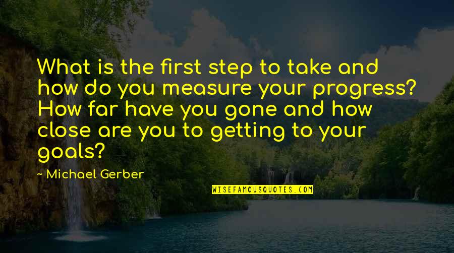 Close To Goal Quotes By Michael Gerber: What is the first step to take and