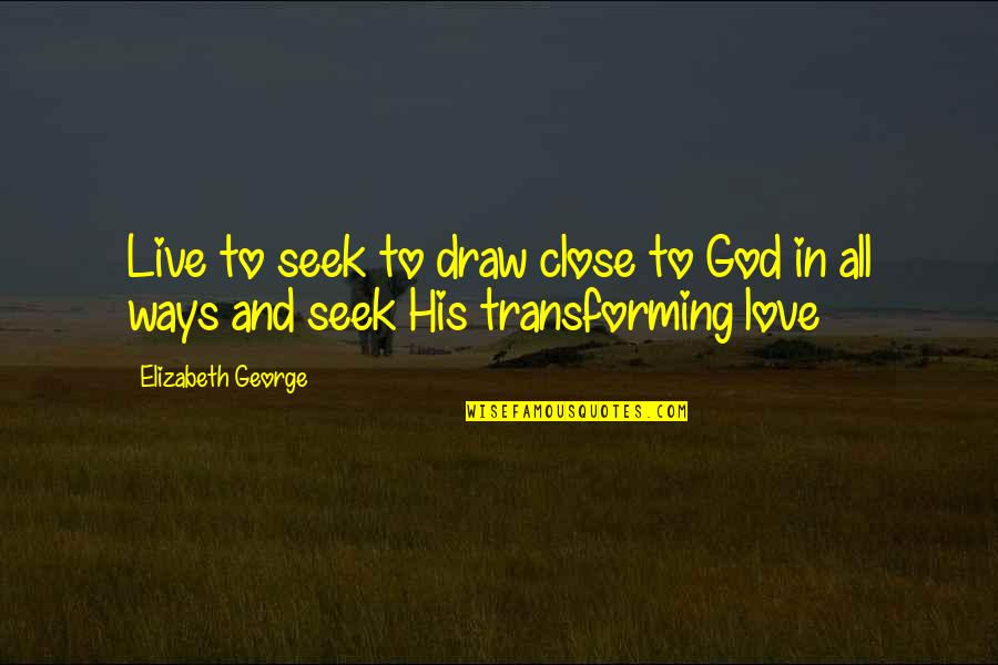 Close To God Quotes By Elizabeth George: Live to seek to draw close to God