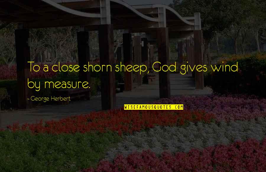 Close To God Quotes By George Herbert: To a close shorn sheep, God gives wind