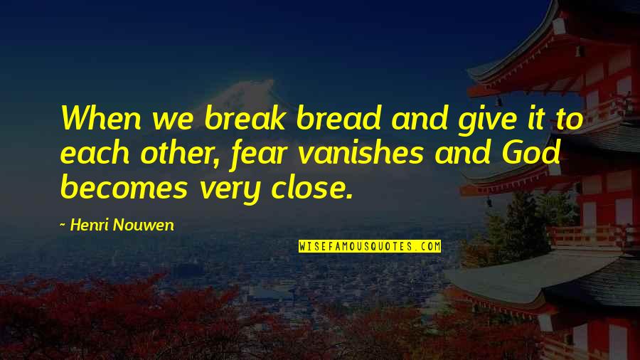 Close To God Quotes By Henri Nouwen: When we break bread and give it to