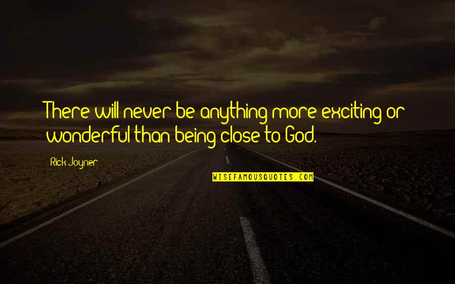 Close To God Quotes By Rick Joyner: There will never be anything more exciting or