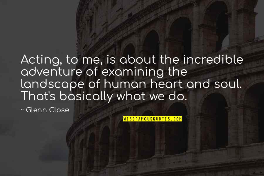 Close To Heart Quotes By Glenn Close: Acting, to me, is about the incredible adventure