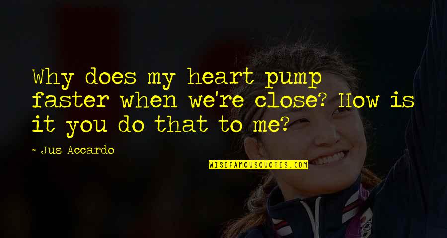 Close To Heart Quotes By Jus Accardo: Why does my heart pump faster when we're