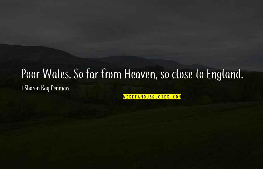 Close To Heaven Quotes By Sharon Kay Penman: Poor Wales. So far from Heaven, so close Close To Heaven Quotes By Sharon Kay Penman: Poor Wales. So far from Heaven, so close