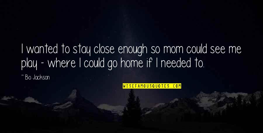 Close To Home Quotes By Bo Jackson: I wanted to stay close enough so mom