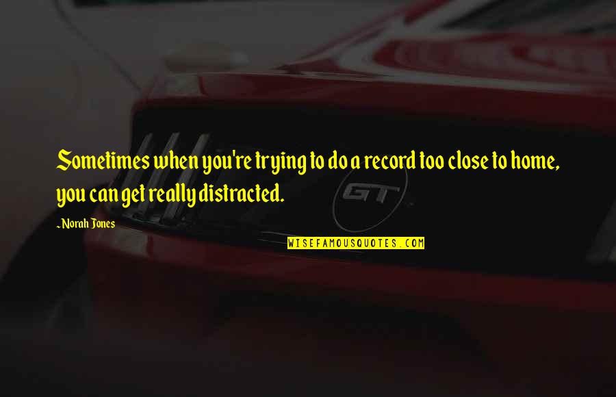 Close To Home Quotes By Norah Jones: Sometimes when you're trying to do a record