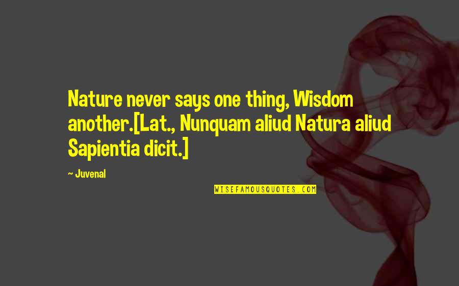 Close To Losing Someone Quotes By Juvenal: Nature never says one thing, Wisdom another.[Lat., Nunquam