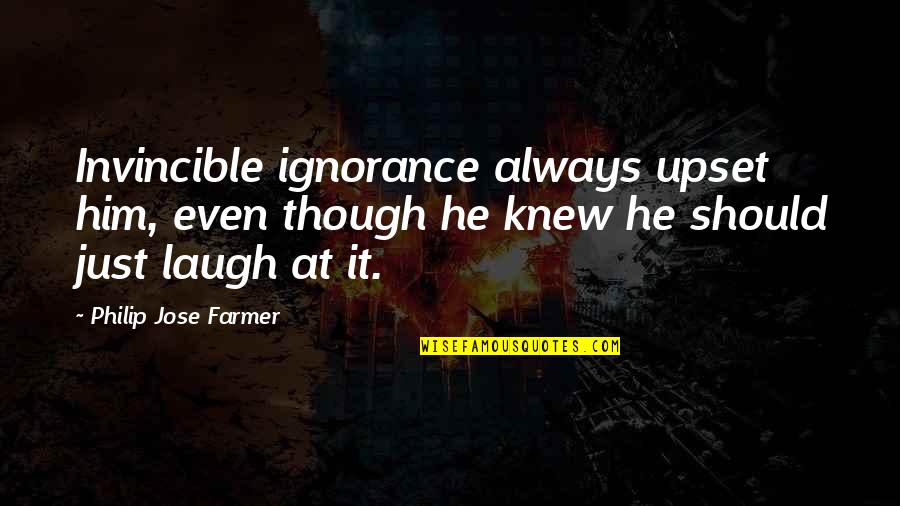 Close To Losing Someone Quotes By Philip Jose Farmer: Invincible ignorance always upset him, even though he