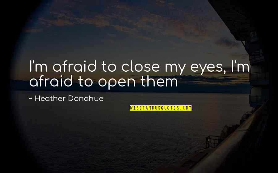Close To Quotes By Heather Donahue: I'm afraid to close my eyes, I'm afraid