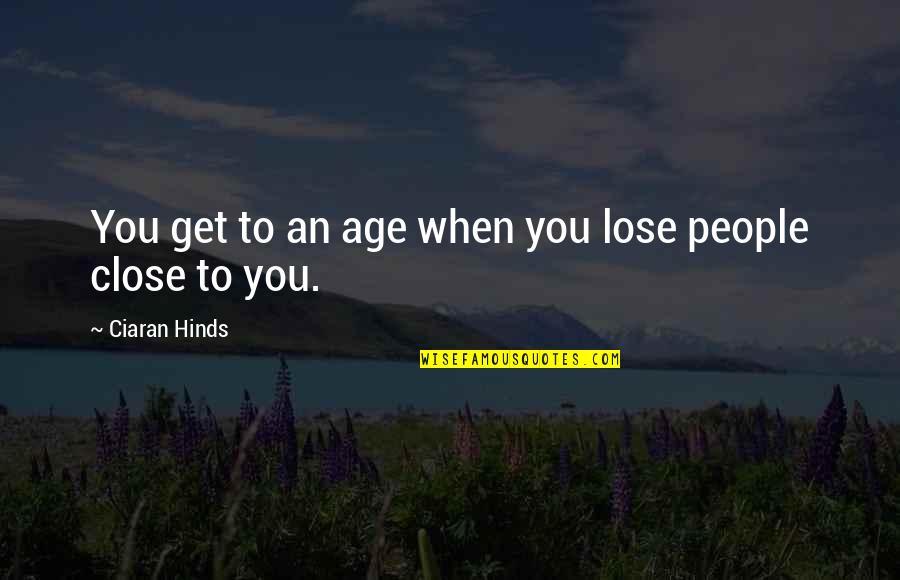 Close To You Quotes By Ciaran Hinds: You get to an age when you lose Close To You Quotes By Ciaran Hinds: You get to an age when you lose