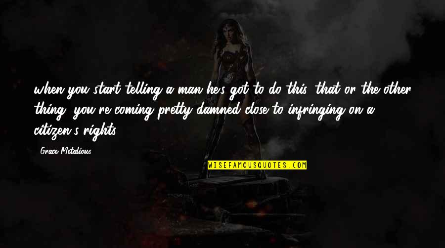Close To You Quotes By Grace Metalious: when you start telling a man he's got Close To You Quotes By Grace Metalious: when you start telling a man he's got