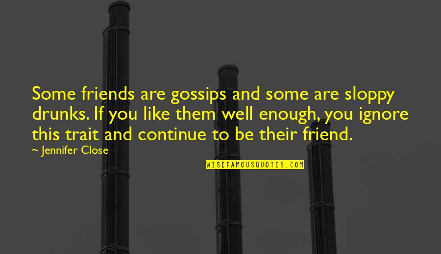 Close To You Quotes By Jennifer Close: Some friends are gossips and some are sloppy Close To You Quotes By Jennifer Close: Some friends are gossips and some are sloppy