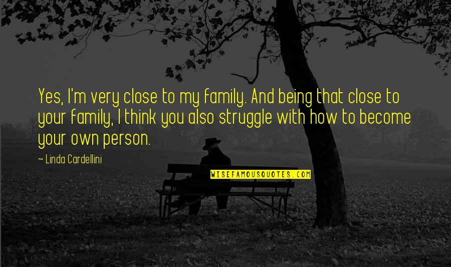 Close To You Quotes By Linda Cardellini: Yes, I'm very close to my family. And Close To You Quotes By Linda Cardellini: Yes, I'm very close to my family. And