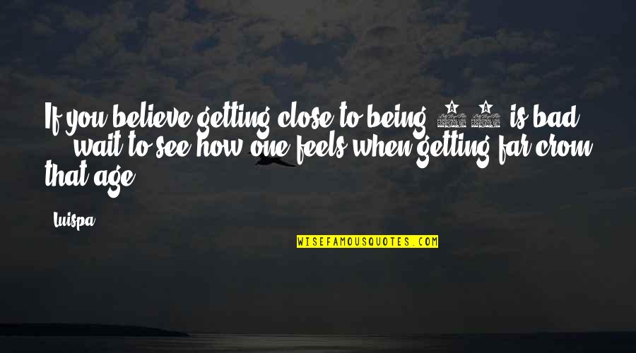 Close To You Quotes By Luispa: If you believe getting close to being 50 Close To You Quotes By Luispa: If you believe getting close to being 50