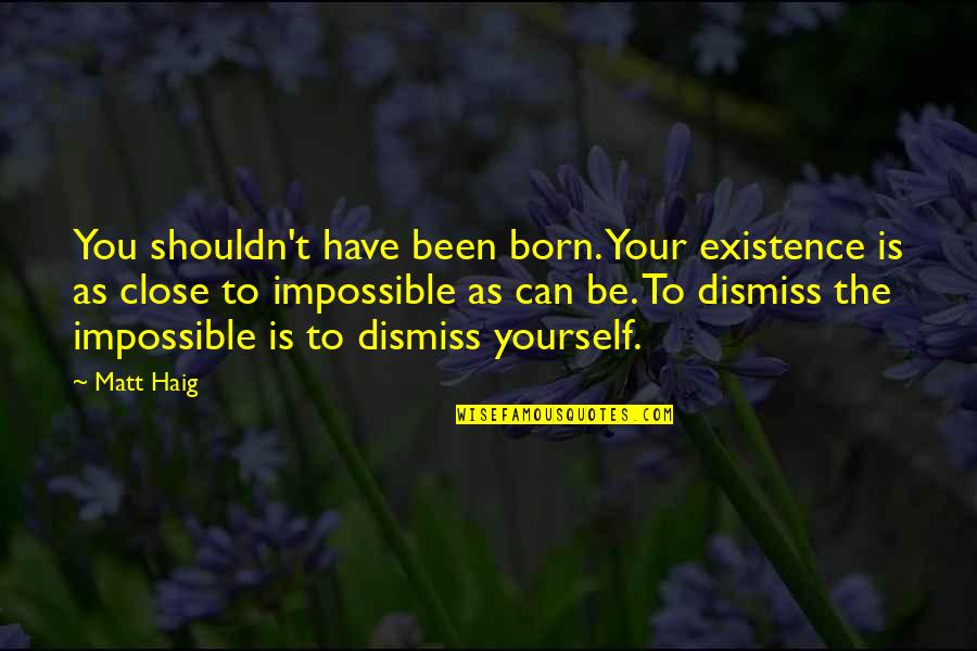 Close To You Quotes By Matt Haig: You shouldn't have been born. Your existence is Close To You Quotes By Matt Haig: You shouldn't have been born. Your existence is