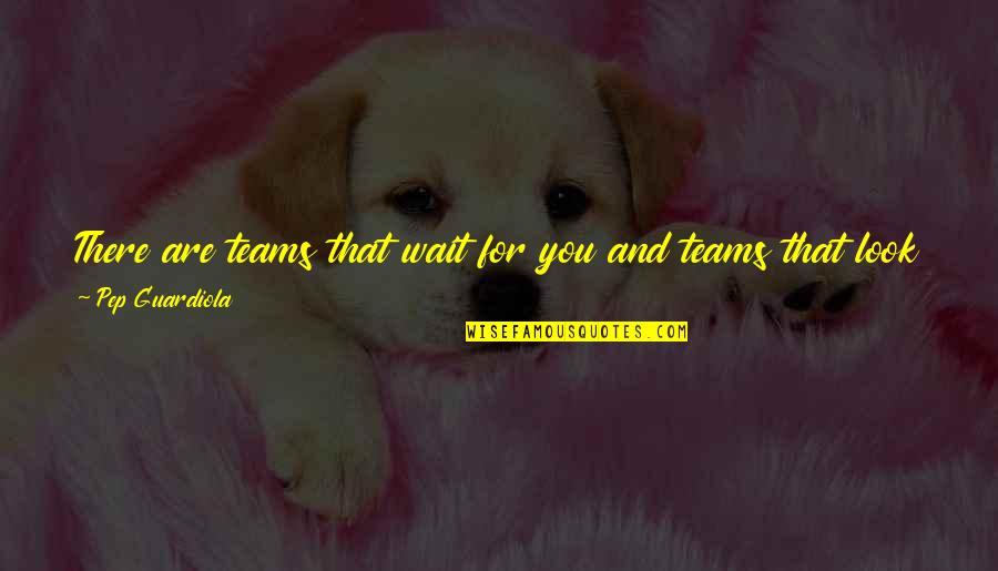 Close To You Quotes By Pep Guardiola: There are teams that wait for you and Close To You Quotes By Pep Guardiola: There are teams that wait for you and