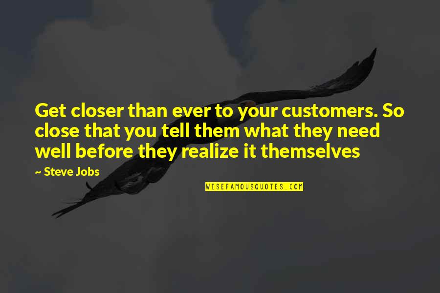 Close To You Quotes By Steve Jobs: Get closer than ever to your customers. So Close To You Quotes By Steve Jobs: Get closer than ever to your customers. So