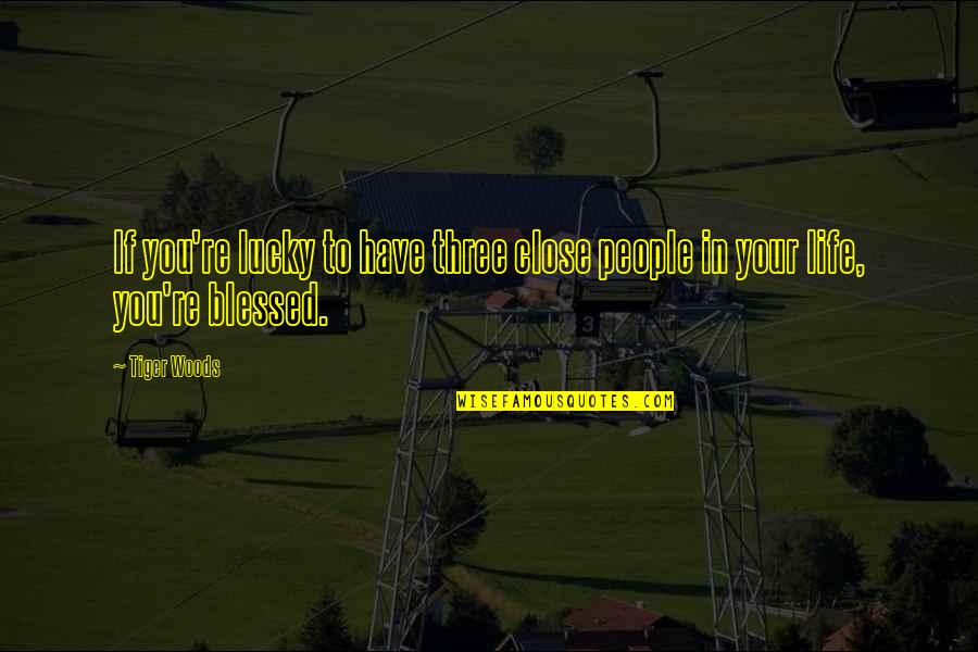 Close To You Quotes By Tiger Woods: If you're lucky to have three close people