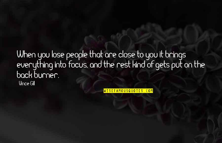 Close To You Quotes By Vince Gill: When you lose people that are close to Close To You Quotes By Vince Gill: When you lose people that are close to